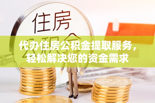 狮子山代办住房公积金提取服务，轻松解决您的资金需求