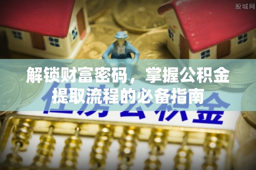 狮子山解锁财富密码，掌握公积金提取流程的必备指南