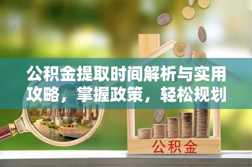狮子山公积金提取时间解析与实用攻略，掌握政策，轻松规划未来