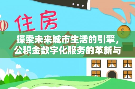 狮子山探索未来城市生活的引擎，公积金数字化服务的革新与实践