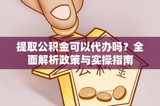 狮子山提取公积金可以代办吗？全面解析政策与实操指南