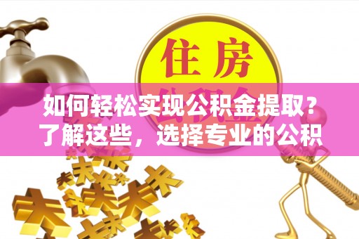 狮子山如何轻松实现公积金提取？了解这些，选择专业的公积金提取代办服务