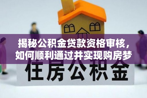 狮子山揭秘公积金贷款资格审核，如何顺利通过并实现购房梦想