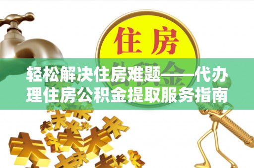 狮子山轻松解决住房难题——代办理住房公积金提取服务指南