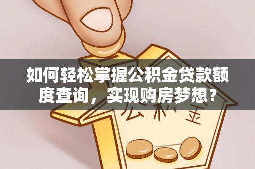 狮子山如何轻松掌握公积金贷款额度查询，实现购房梦想？