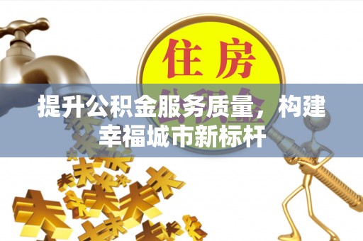 狮子山提升公积金服务质量，构建幸福城市新标杆