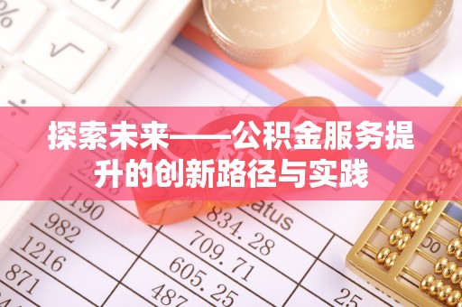 狮子山探索未来——公积金服务提升的创新路径与实践
