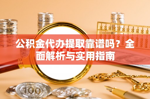 狮子山公积金代办提取靠谱吗？全面解析与实用指南