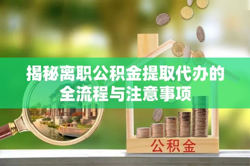 狮子山揭秘离职公积金提取代办的全流程与注意事项