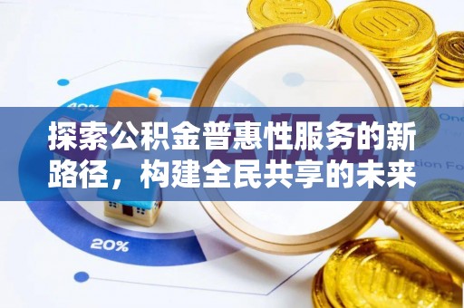 狮子山探索公积金普惠性服务的新路径，构建全民共享的未来