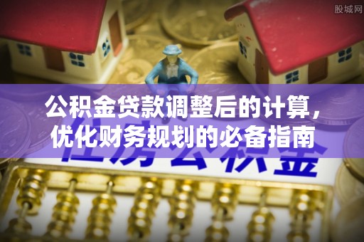 狮子山公积金贷款调整后的计算，优化财务规划的必备指南
