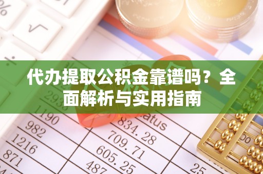 狮子山代办提取公积金靠谱吗？全面解析与实用指南