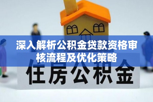 狮子山深入解析公积金贷款资格审核流程及优化策略