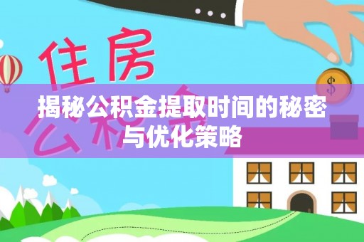 狮子山揭秘公积金提取时间的秘密与优化策略