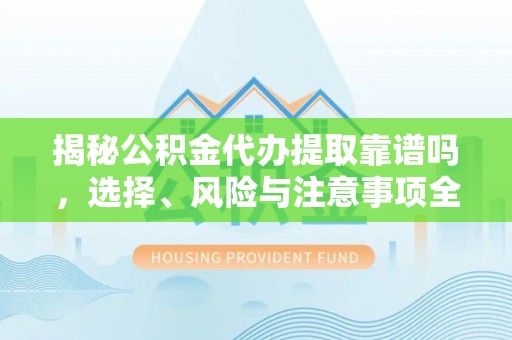 狮子山揭秘公积金代办提取靠谱吗，选择、风险与注意事项全解析
