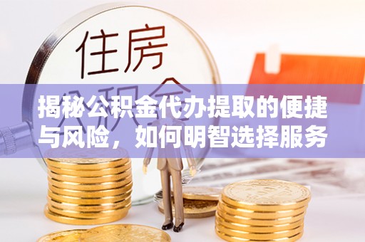 狮子山揭秘公积金代办提取的便捷与风险，如何明智选择服务？