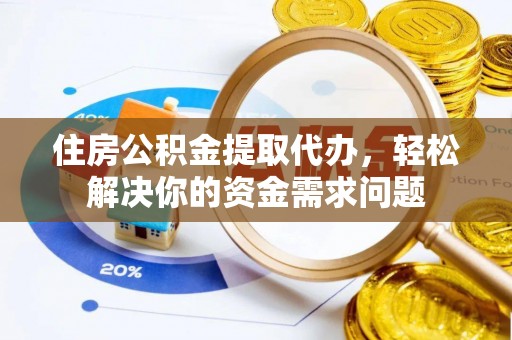 狮子山住房公积金提取代办，轻松解决你的资金需求问题