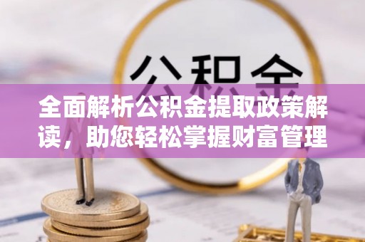 狮子山全面解析公积金提取政策解读，助您轻松掌握财富管理新方向