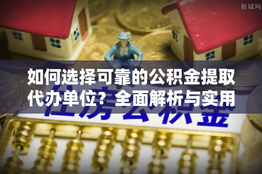狮子山如何选择可靠的公积金提取代办单位？全面解析与实用指南