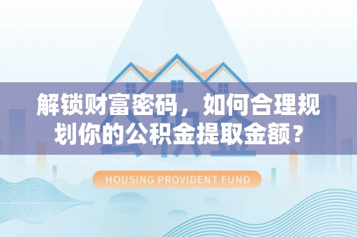 狮子山解锁财富密码，如何合理规划你的公积金提取金额？
