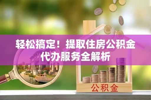 狮子山轻松搞定！提取住房公积金代办服务全解析