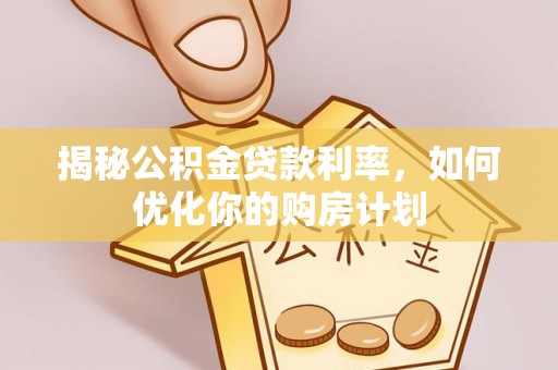 狮子山揭秘公积金贷款利率，如何优化你的购房计划