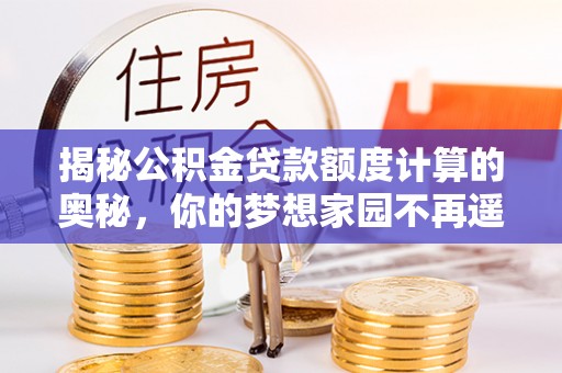 狮子山揭秘公积金贷款额度计算的奥秘，你的梦想家园不再遥不可及