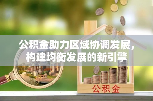 狮子山公积金助力区域协调发展，构建均衡发展的新引擎