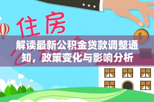 狮子山解读最新公积金贷款调整通知，政策变化与影响分析