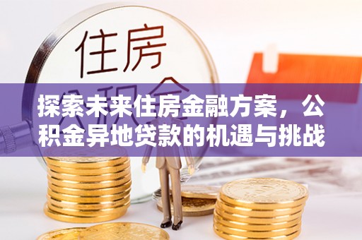 狮子山探索未来住房金融方案，公积金异地贷款的机遇与挑战