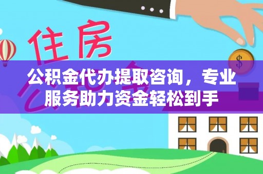 狮子山公积金代办提取咨询，专业服务助力资金轻松到手