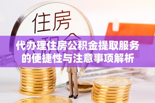 狮子山代办理住房公积金提取服务的便捷性与注意事项解析