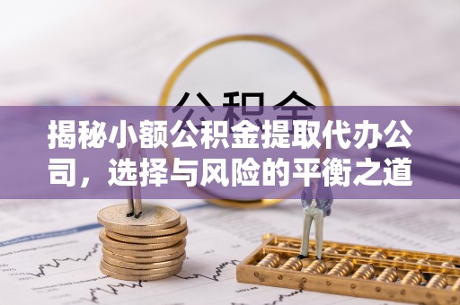 狮子山揭秘小额公积金提取代办公司，选择与风险的平衡之道