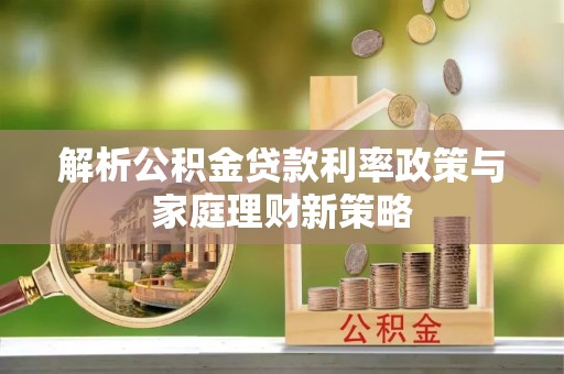 狮子山解析公积金贷款利率政策与家庭理财新策略