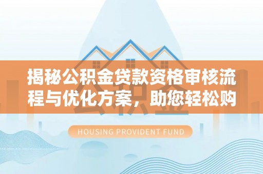 狮子山揭秘公积金贷款资格审核流程与优化方案，助您轻松购房
