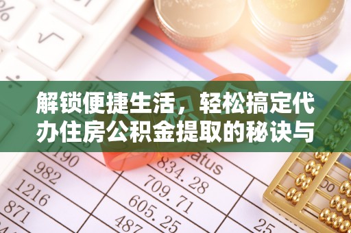 狮子山解锁便捷生活，轻松搞定代办住房公积金提取的秘诀与技巧