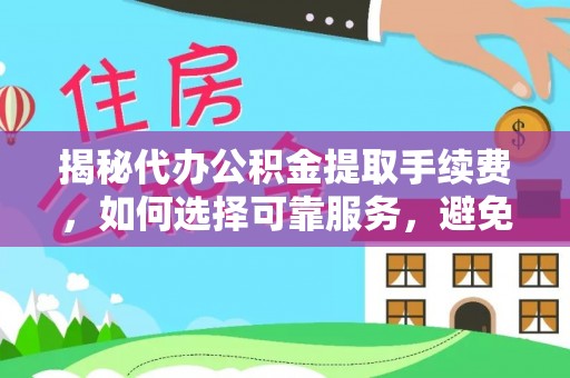 狮子山揭秘代办公积金提取手续费，如何选择可靠服务，避免隐形陷阱