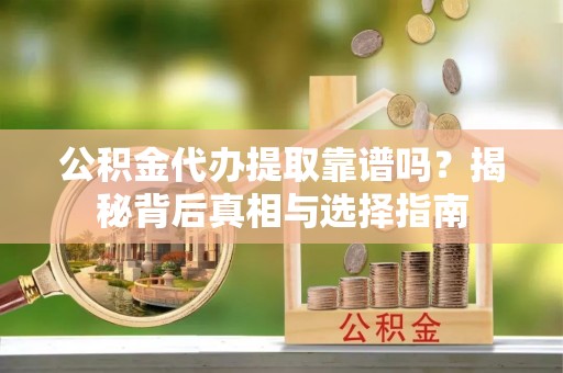 狮子山公积金代办提取靠谱吗？揭秘背后真相与选择指南