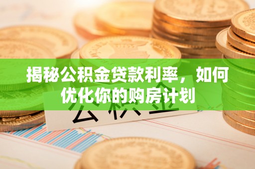狮子山揭秘公积金贷款利率，如何优化你的购房计划