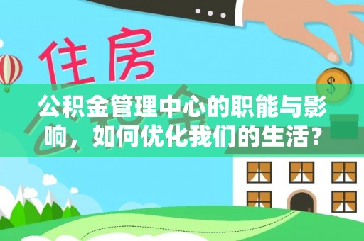 狮子山公积金管理中心的职能与影响，如何优化我们的生活？