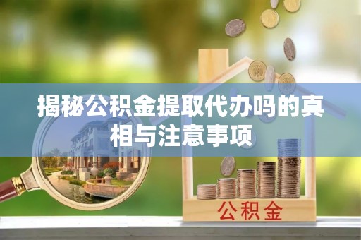 狮子山揭秘公积金提取代办吗的真相与注意事项