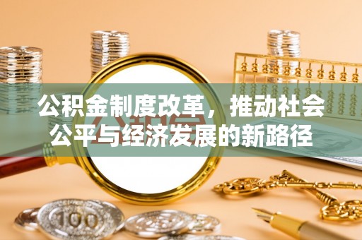 狮子山公积金制度改革，推动社会公平与经济发展的新路径