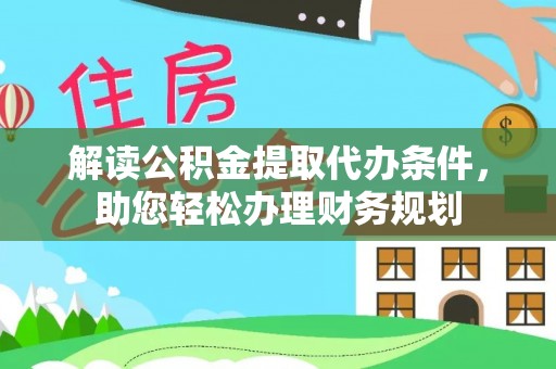 狮子山解读公积金提取代办条件，助您轻松办理财务规划