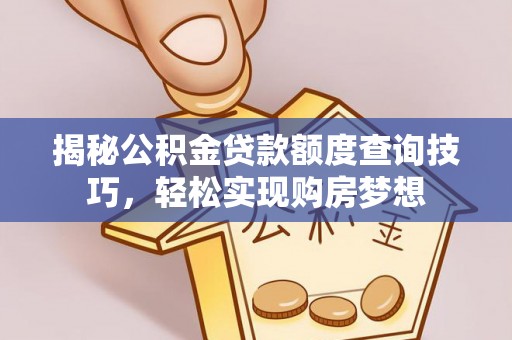 狮子山揭秘公积金贷款额度查询技巧，轻松实现购房梦想
