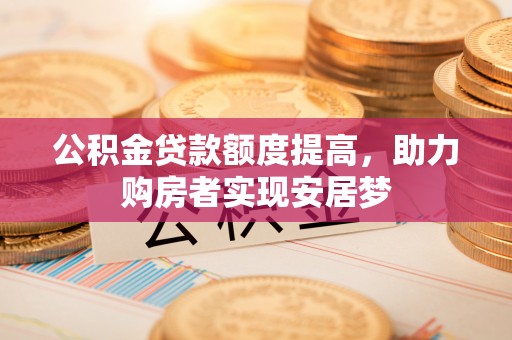 狮子山公积金贷款额度提高，助力购房者实现安居梦
