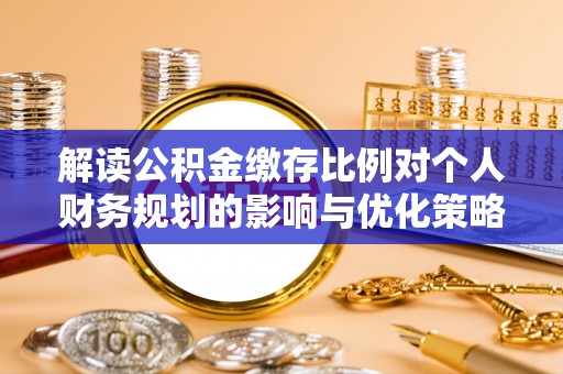 狮子山解读公积金缴存比例对个人财务规划的影响与优化策略