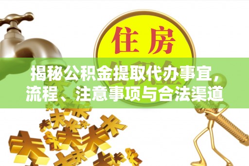 狮子山揭秘公积金提取代办事宜，流程、注意事项与合法渠道