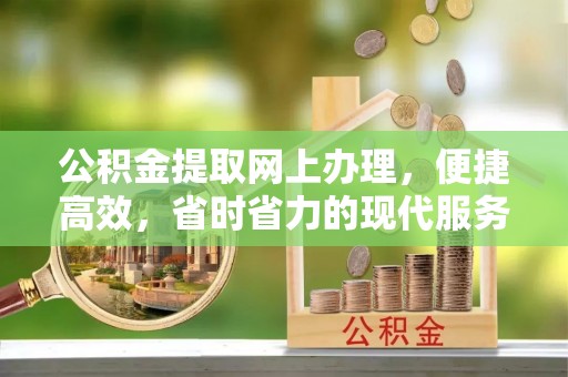 狮子山公积金提取网上办理，便捷高效，省时省力的现代服务
