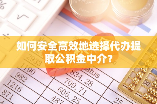 狮子山如何安全高效地选择代办提取公积金中介？