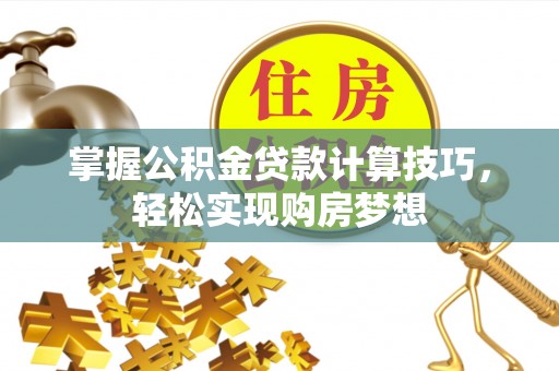 狮子山掌握公积金贷款计算技巧，轻松实现购房梦想